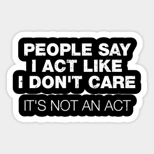 People Say I Act Like I Don't Care. It's Not An Act Sticker